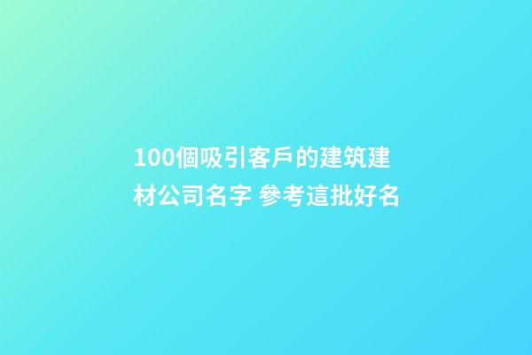 100個吸引客戶的建筑建材公司名字 參考這批好名-第1張-公司起名-玄機派